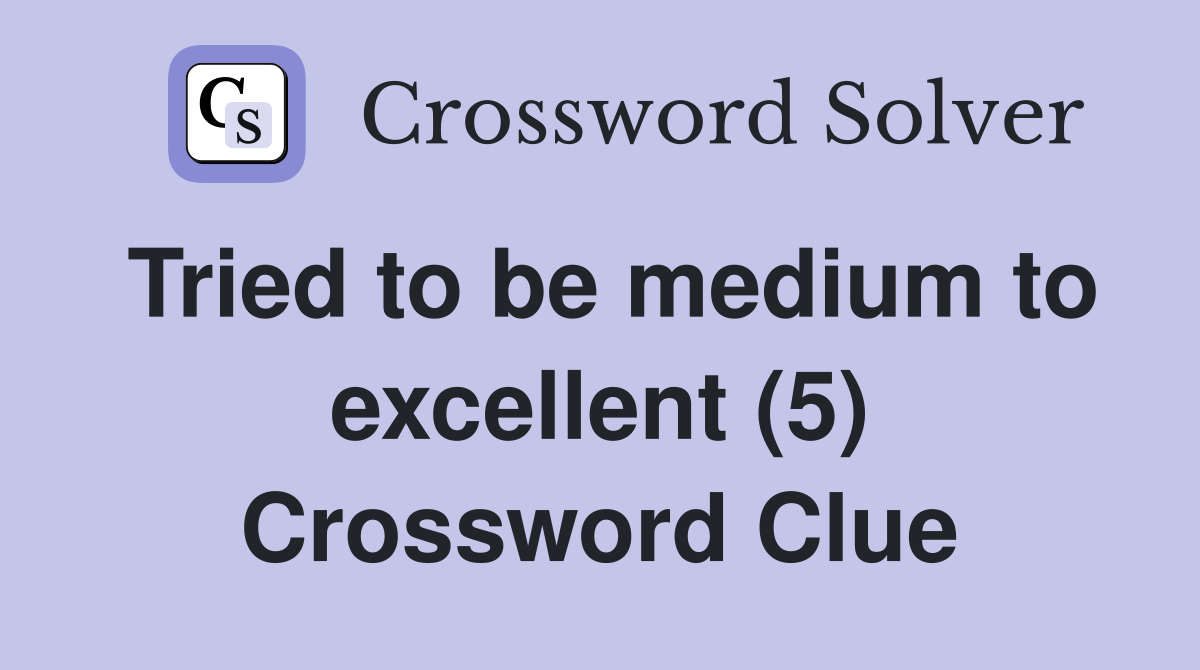 Tried to be medium to excellent (5) Crossword Clue