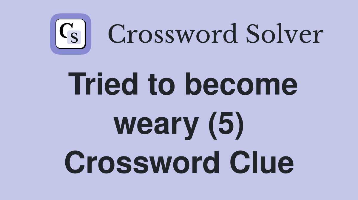 Tried to become weary (5) Crossword Clue