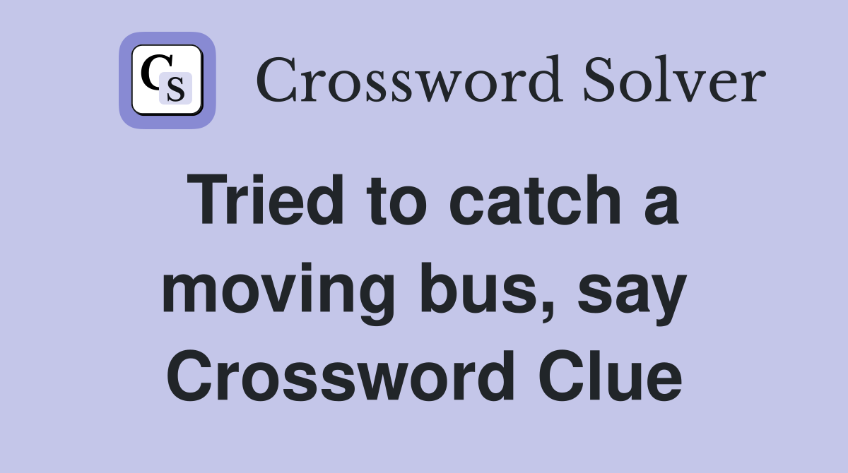 Tried to catch a moving bus, say Crossword Clue