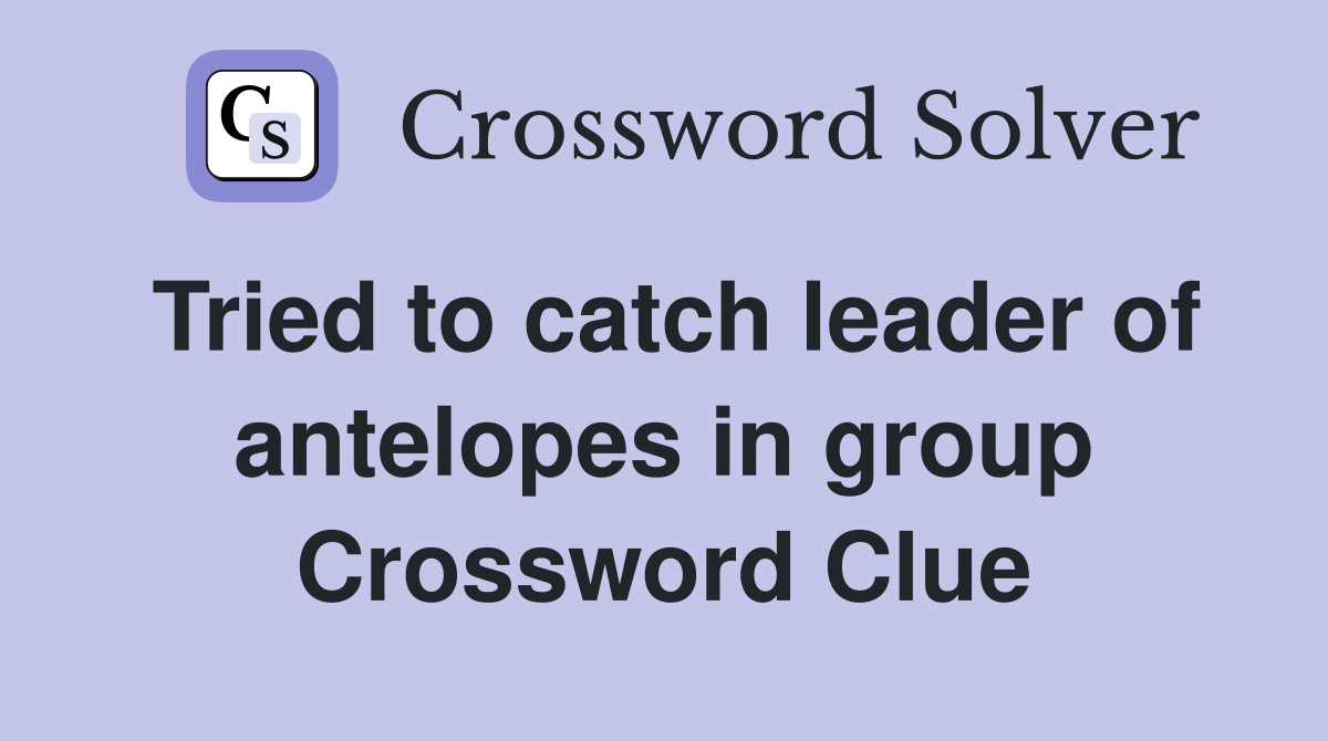 Tried to catch leader of antelopes in group Crossword Clue