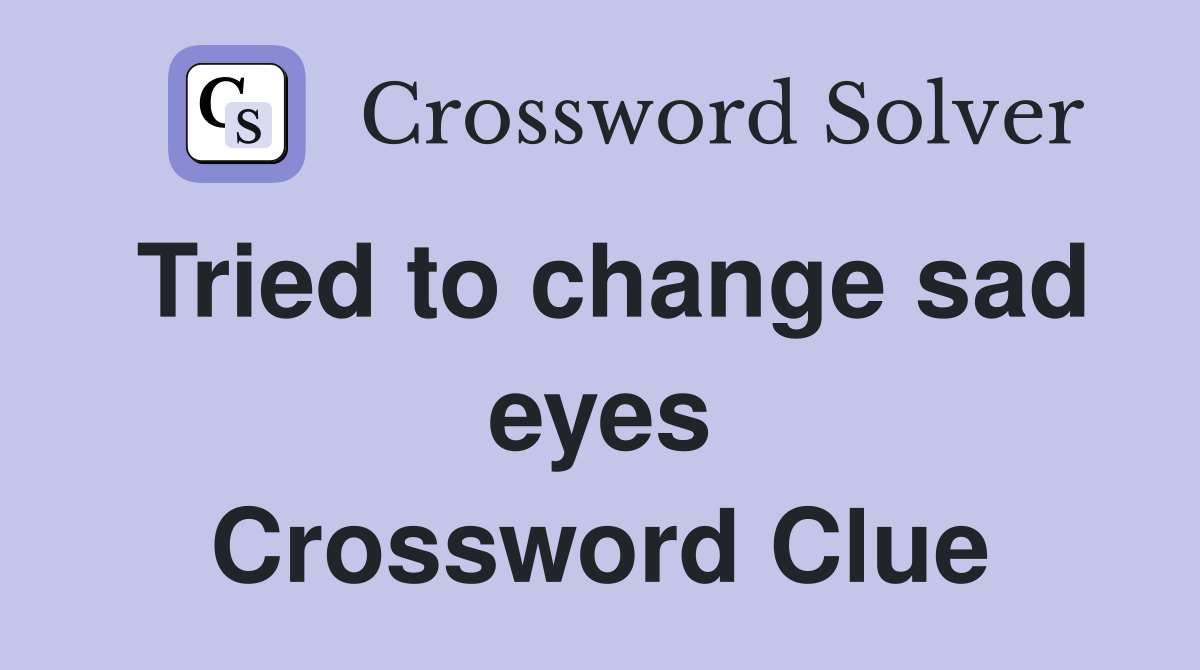 Tried to change sad eyes Crossword Clue