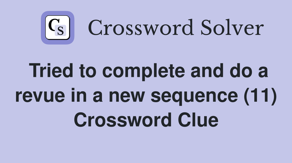 Tried to complete and do a revue in a new sequence (11) Crossword Clue