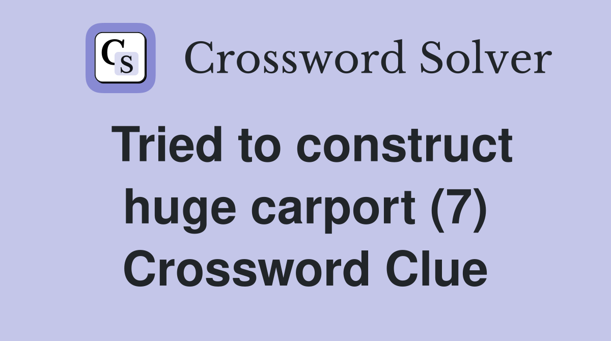 Tried to construct huge carport (7) Crossword Clue