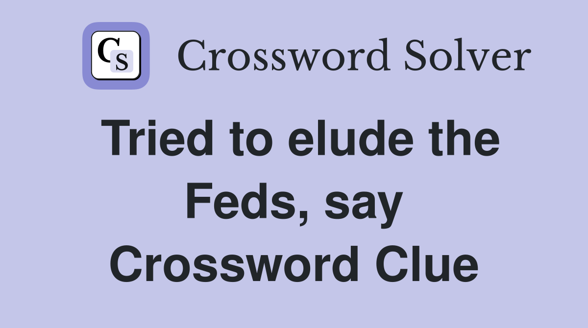 Tried to elude the Feds, say Crossword Clue