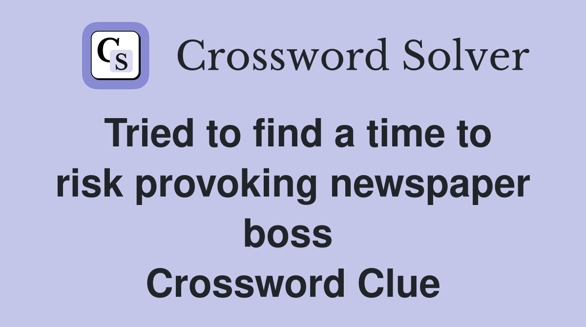 Tried to find a time to risk provoking newspaper boss  Crossword Clue