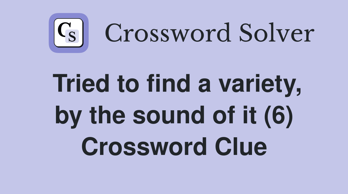 Tried to find a variety, by the sound of it (6) Crossword Clue