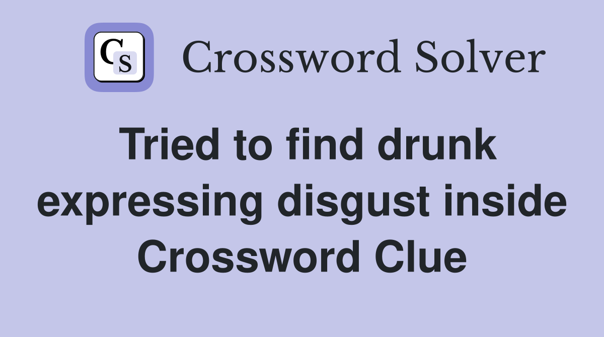 Tried to find drunk expressing disgust inside Crossword Clue