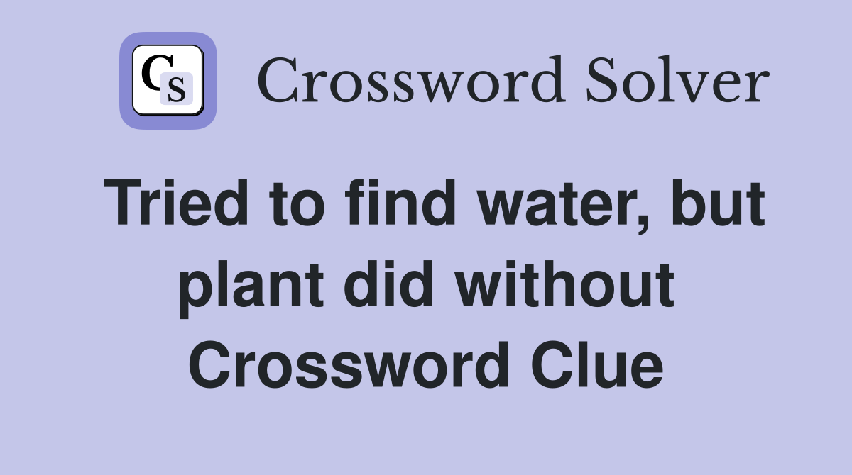 Tried to find water, but plant did without Crossword Clue