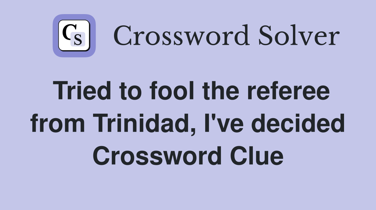 Tried to fool the referee from Trinidad, I've decided Crossword Clue