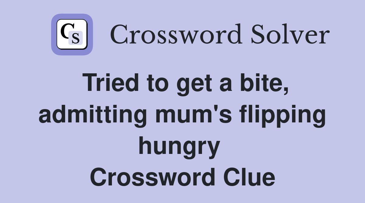 Tried to get a bite, admitting mum's flipping hungry  Crossword Clue