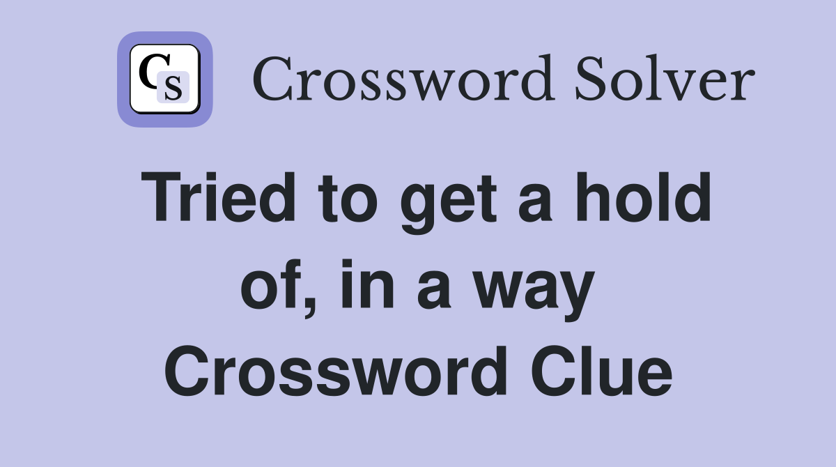 Tried to get a hold of, in a way Crossword Clue