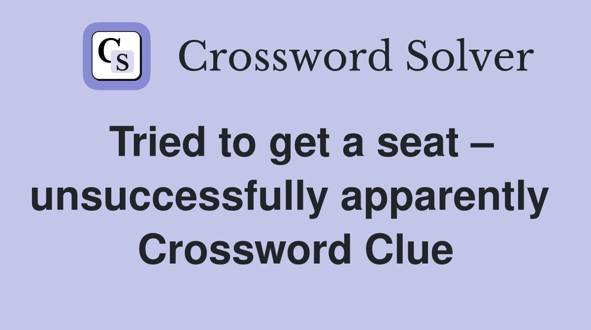 Tried to get a seat – unsuccessfully apparently  Crossword Clue