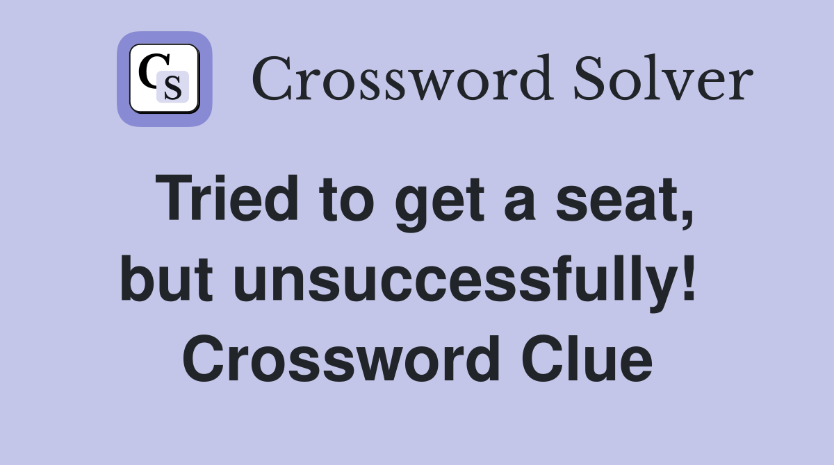 Tried to get a seat, but unsuccessfully!  Crossword Clue