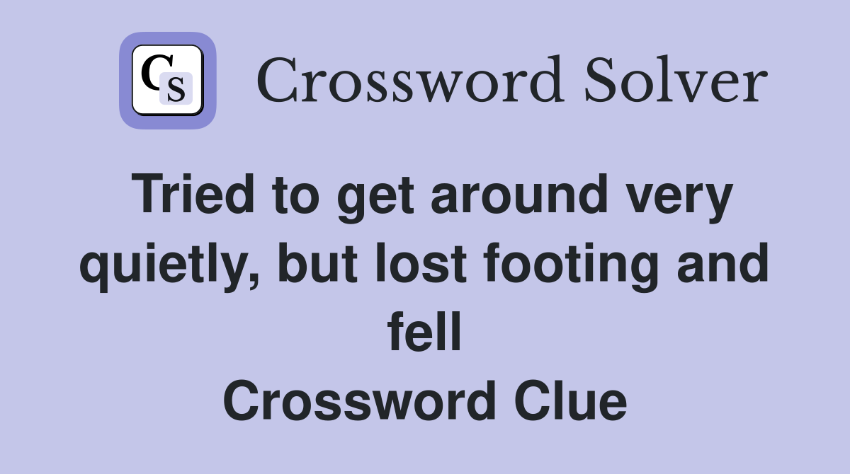 Tried to get around very quietly, but lost footing and fell Crossword Clue