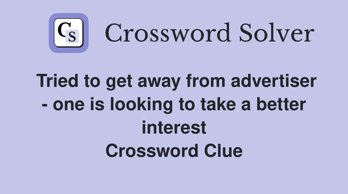 Tried to get away from advertiser - one is looking to take a better interest Crossword Clue