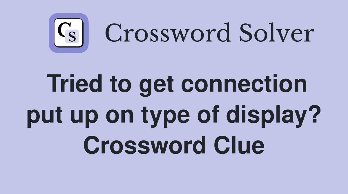 Tried to get connection put up on type of display? Crossword Clue