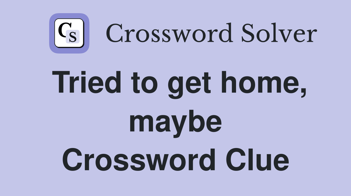 Tried to get home, maybe Crossword Clue