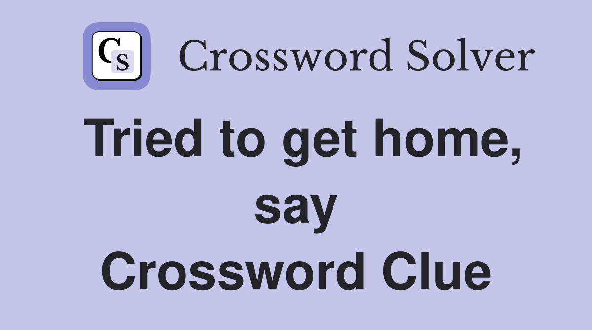 Tried to get home, say Crossword Clue