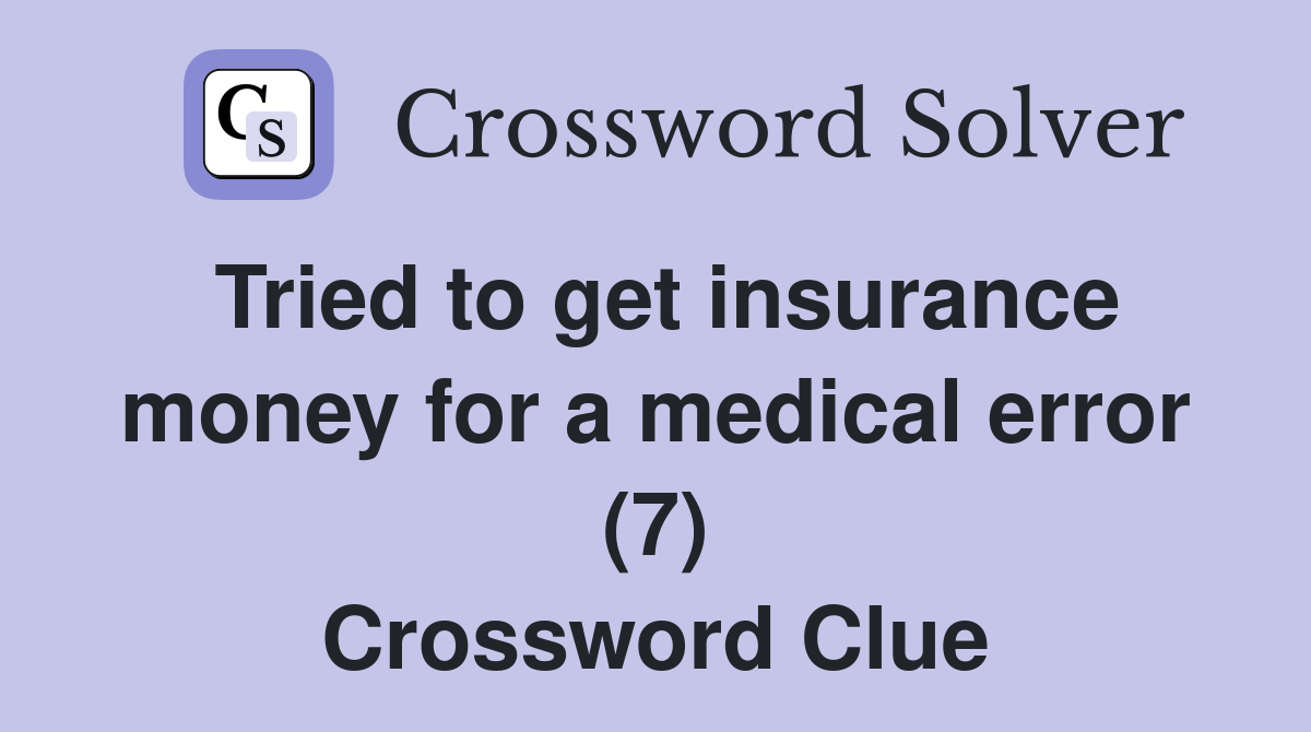 Tried to get insurance money for a medical error (7) Crossword Clue