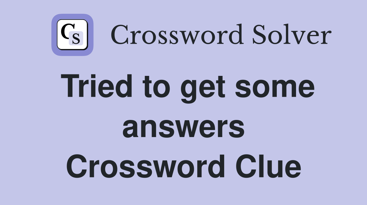 Tried to get some answers Crossword Clue