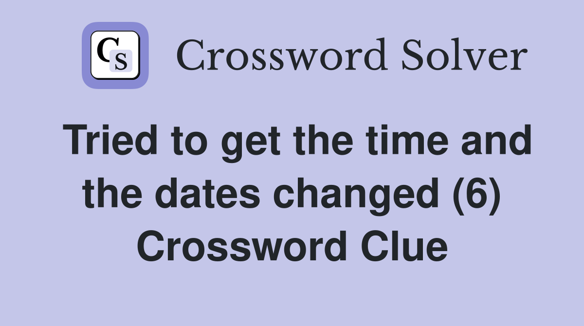 Tried to get the time and the dates changed (6) Crossword Clue