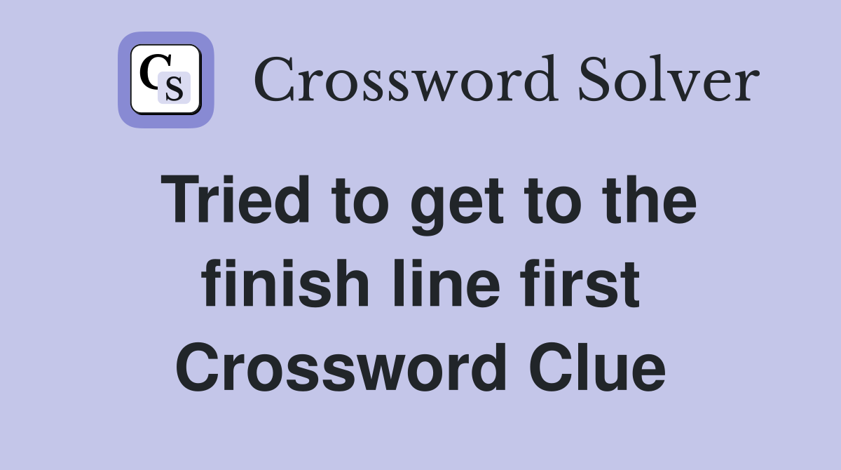 Tried to get to the finish line first Crossword Clue
