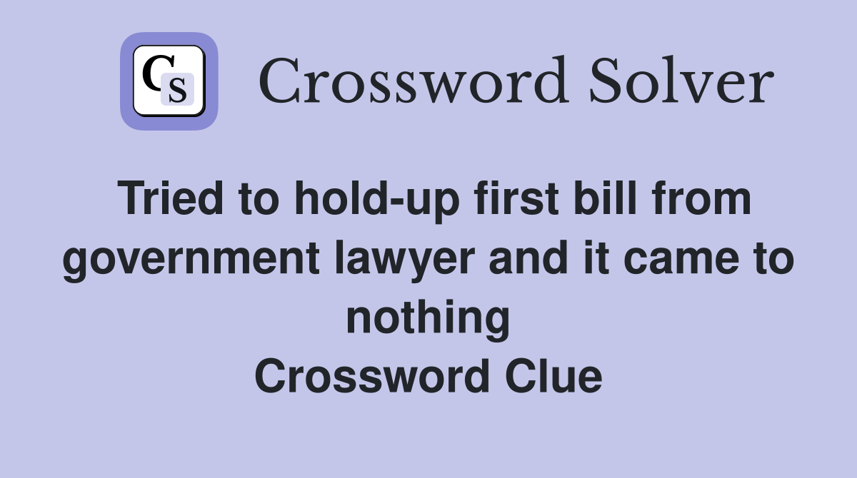 Tried to hold-up first bill from government lawyer and it came to nothing Crossword Clue