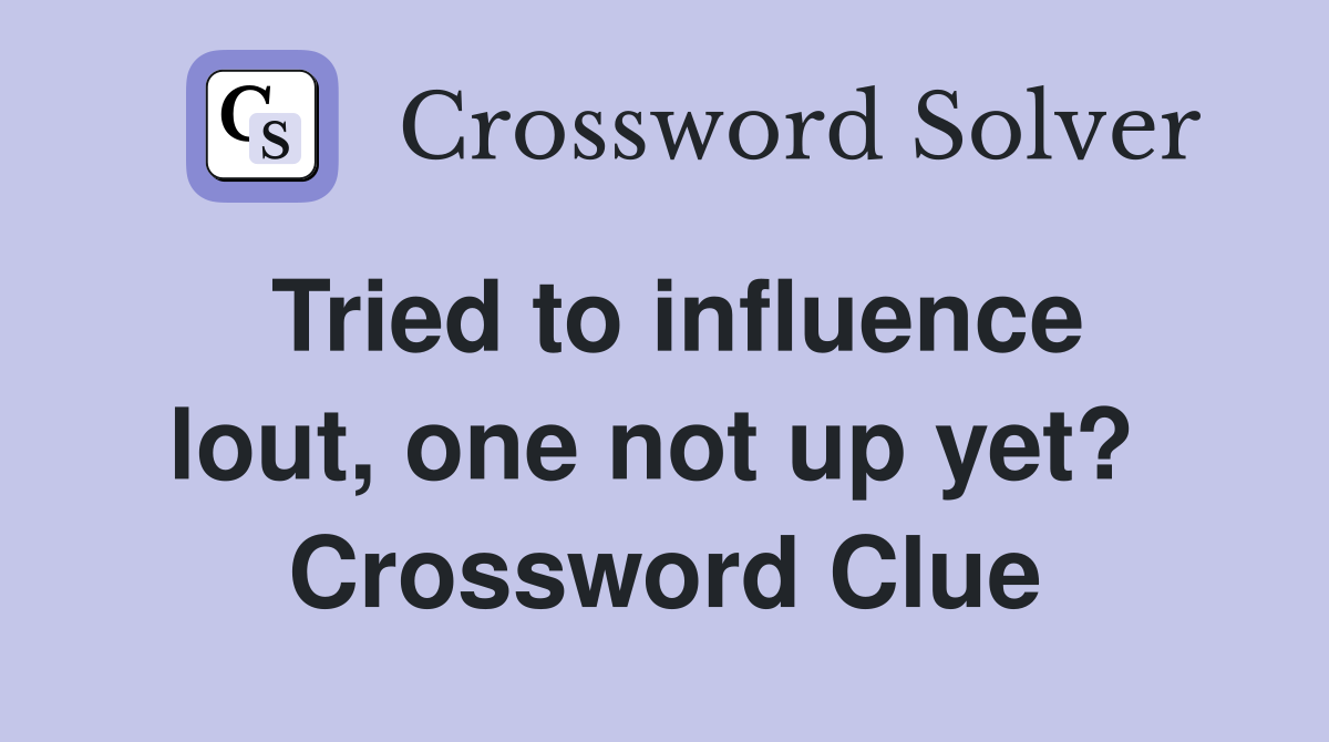 Tried to influence lout, one not up yet?  Crossword Clue