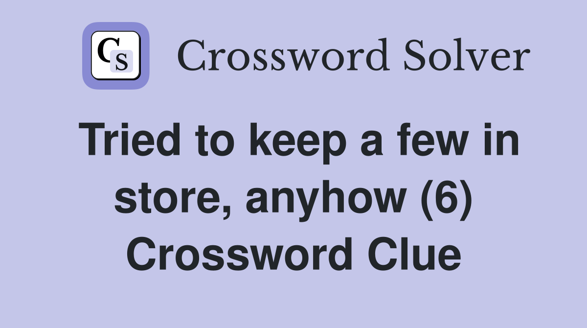 Tried to keep a few in store, anyhow (6) Crossword Clue