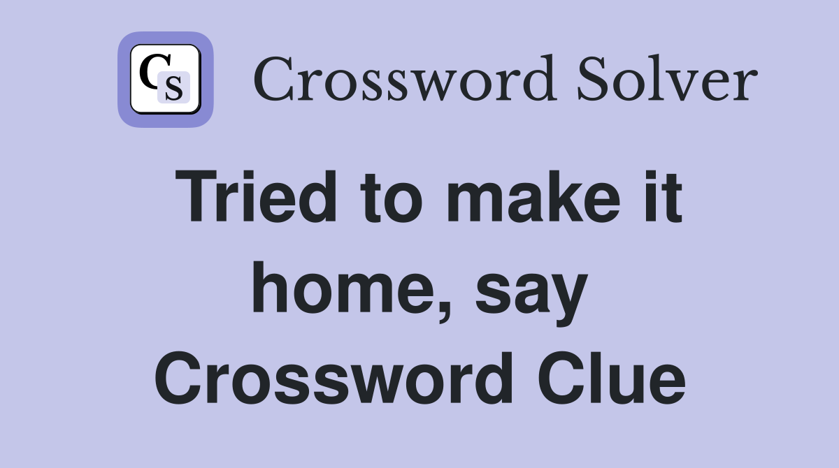 Tried to make it home, say Crossword Clue