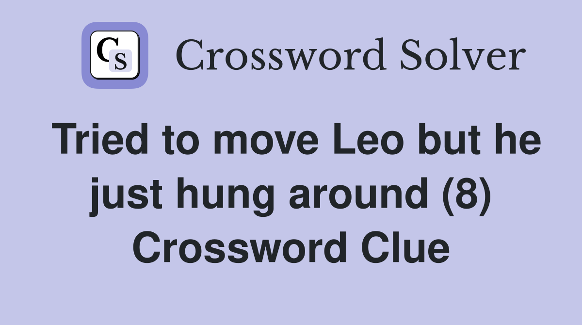 Tried to move Leo but he just hung around (8) Crossword Clue