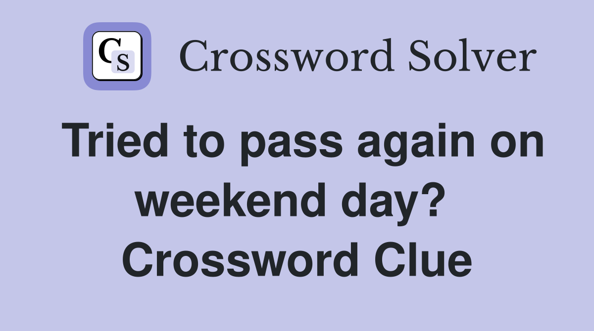 Tried to pass again on weekend day?  Crossword Clue