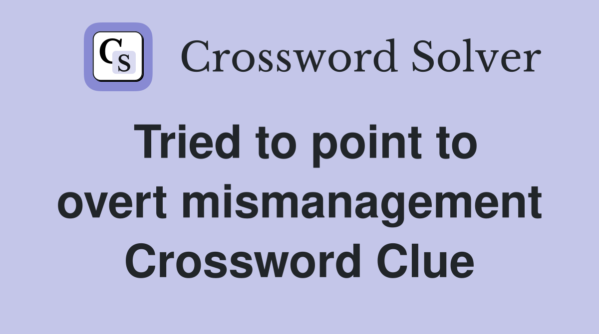 Tried to point to overt mismanagement Crossword Clue