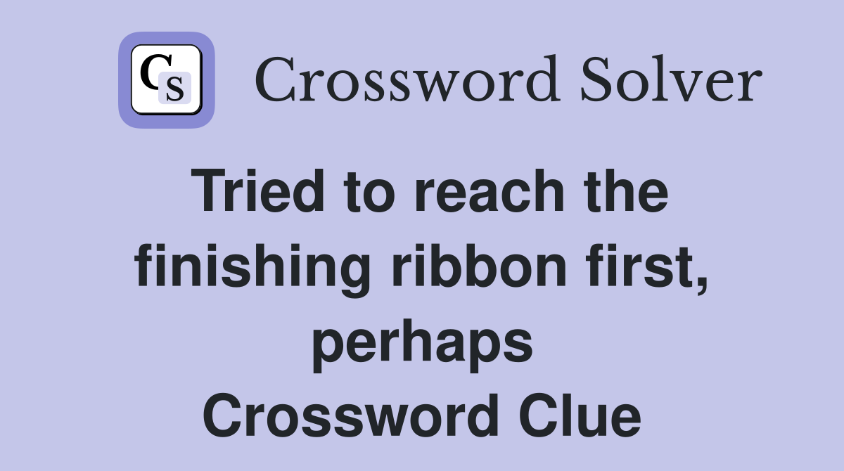 Tried to reach the finishing ribbon first, perhaps Crossword Clue