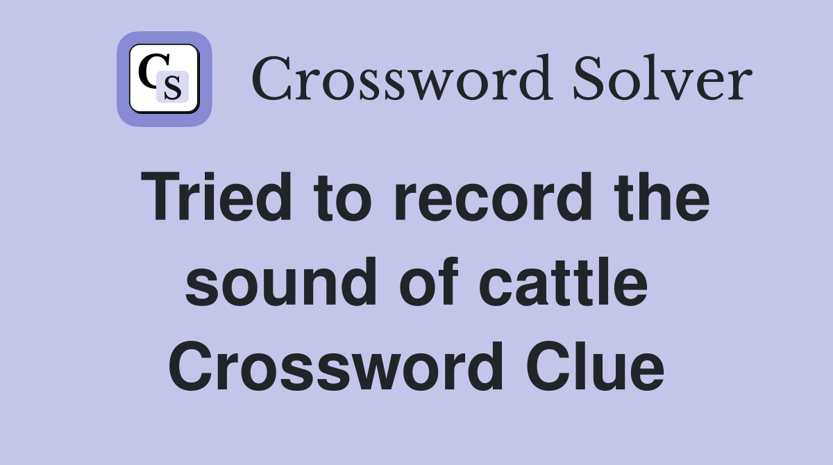 Tried to record the sound of cattle Crossword Clue