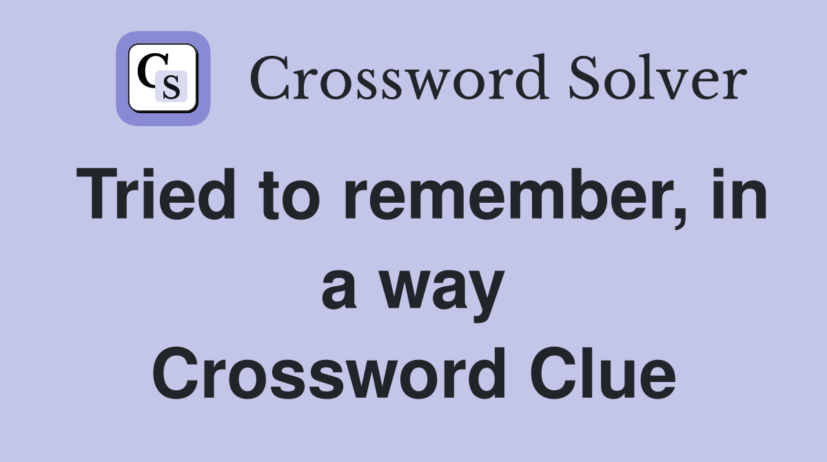 Tried to remember, in a way Crossword Clue