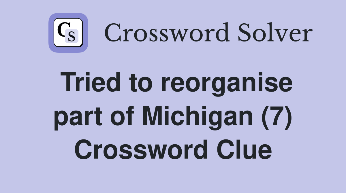 Tried to reorganise part of Michigan (7) Crossword Clue