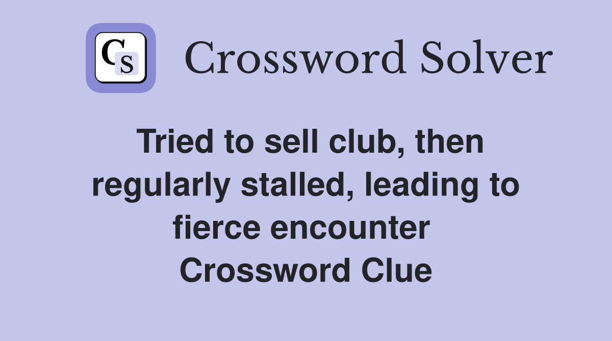 Tried to sell club, then regularly stalled, leading to fierce encounter  Crossword Clue