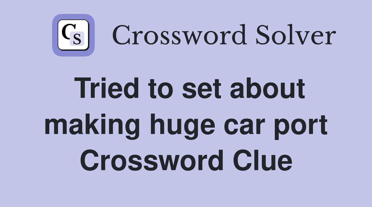 Tried to set about making huge car port Crossword Clue