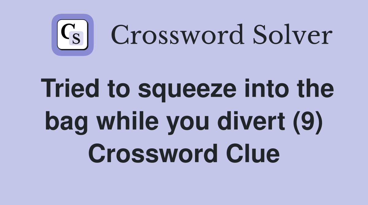 Tried to squeeze into the bag while you divert (9) Crossword Clue