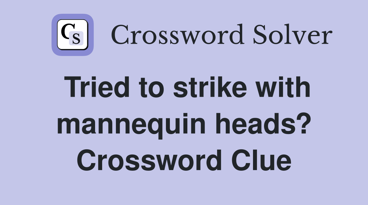 Tried to strike with mannequin heads? Crossword Clue
