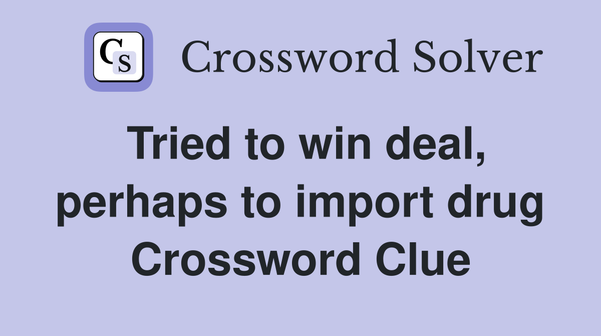 Tried to win deal, perhaps to import drug Crossword Clue