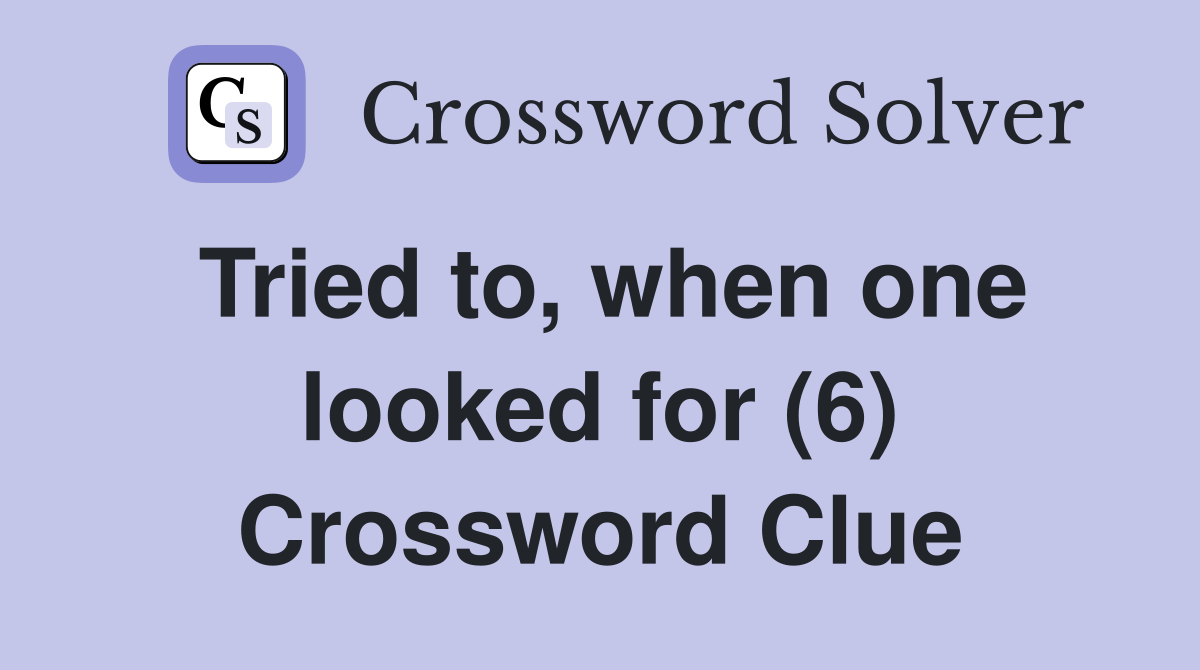 Tried to, when one looked for (6) Crossword Clue