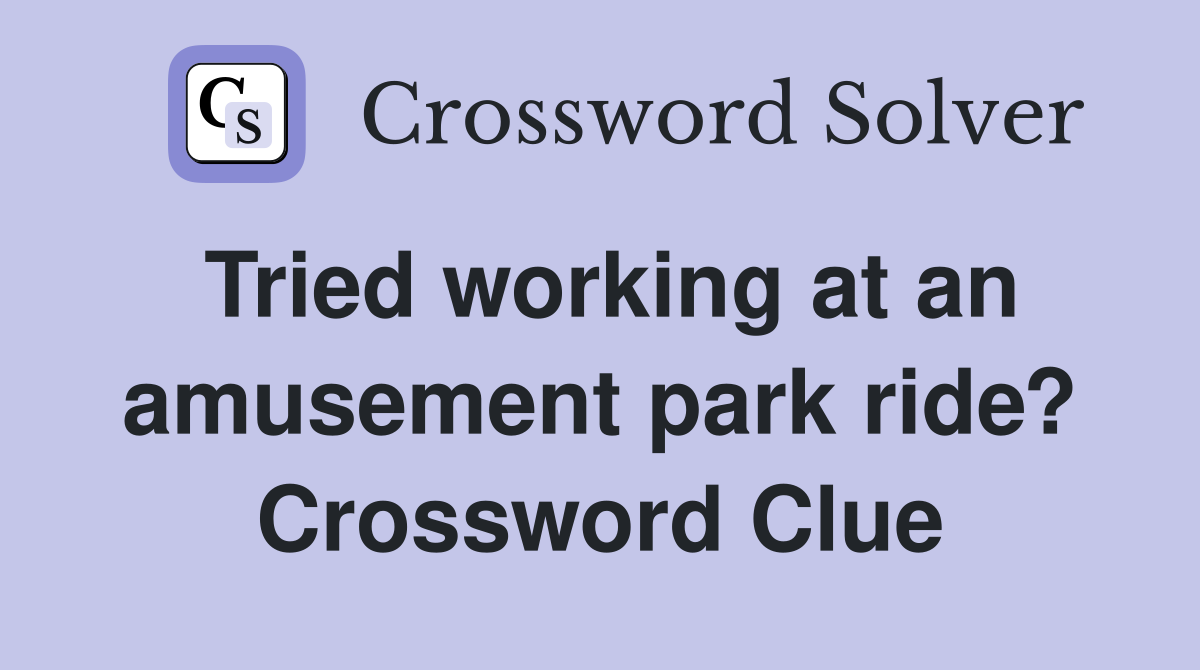Tried working at an amusement park ride? Crossword Clue