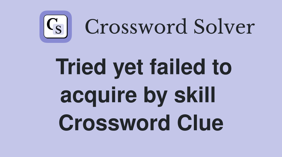 Tried yet failed to acquire by skill  Crossword Clue