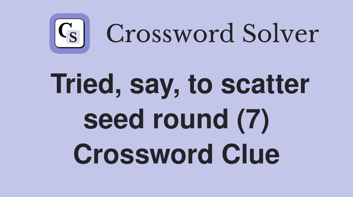 Tried, say, to scatter seed round (7) Crossword Clue