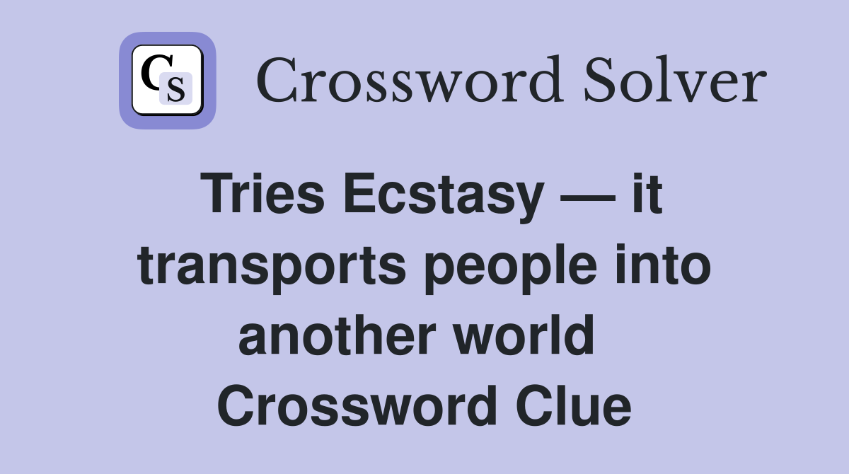 Tries Ecstasy — it transports people into another world  Crossword Clue