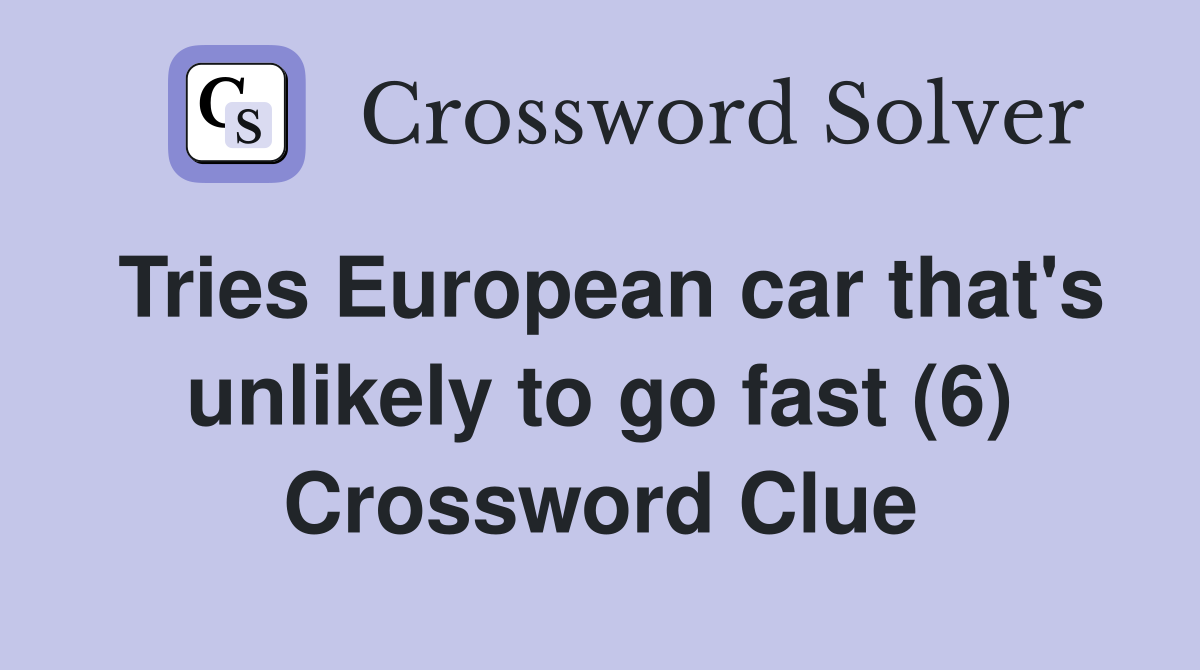 Tries European car that's unlikely to go fast (6) Crossword Clue