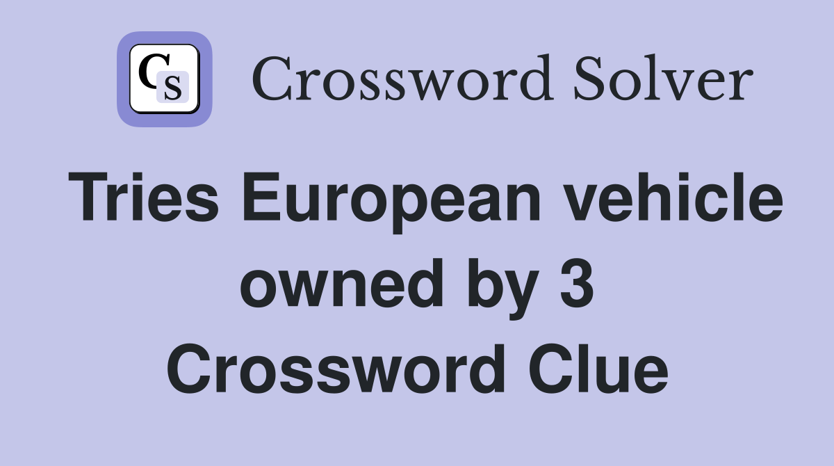 Tries European vehicle owned by 3 Crossword Clue