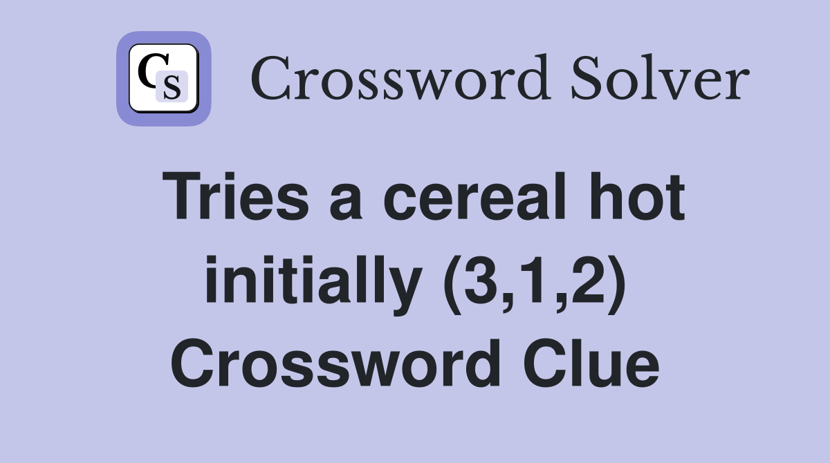 Tries a cereal hot initially (3,1,2) Crossword Clue
